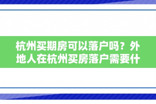 杭州买期房可以落户吗？外地人在杭州买房落户需要什么条件？