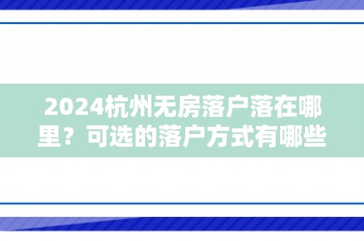 2024杭州无房落户落在哪里？可选的落户方式有哪些？