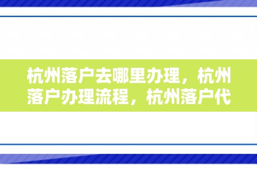 杭州落户去哪里办理，杭州落户办理流程，杭州落户代理机构哪家好