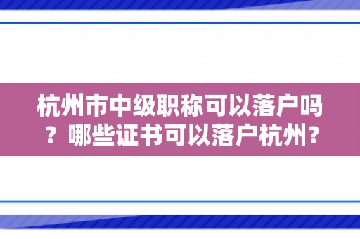 杭州市中级职称可以落户吗？哪些证书可以落户杭州？无房可挂靠人才市场！