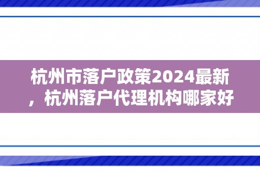 杭州市落户政策2024最新，杭州落户代理机构哪家好！