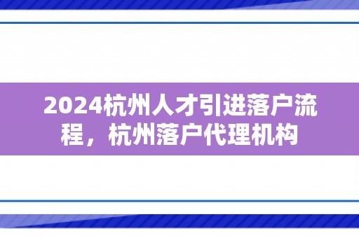 2024杭州人才引进落户流程，杭州落户代理机构