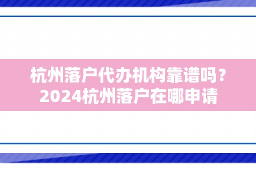 杭州落户代办机构靠谱吗？2024杭州落户在哪申请