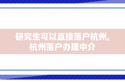 研究生可以直接落户杭州,杭州落户办理中介
