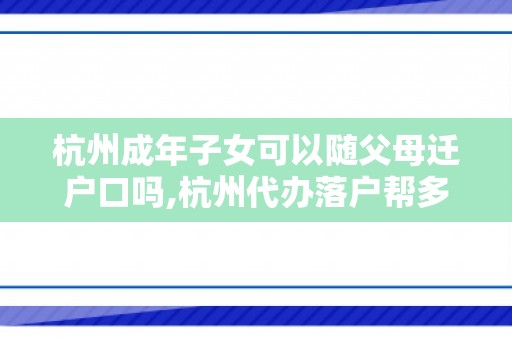 杭州成年子女可以随父母迁户口吗,杭州代办落户帮多少钱