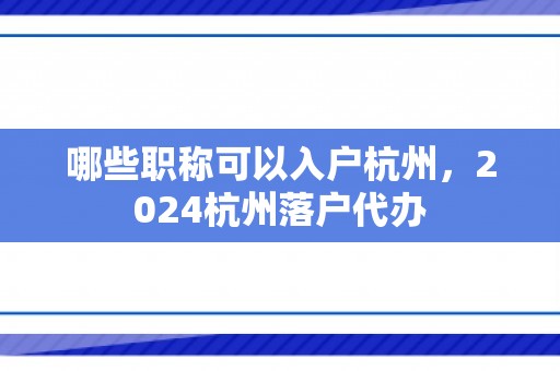 哪些职称可以入户杭州，2024杭州落户代办