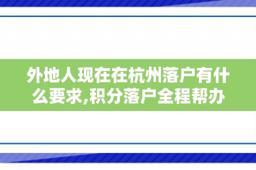 外地人现在在杭州落户有什么要求,积分落户全程帮办