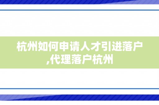 杭州如何申请人才引进落户,代理落户杭州