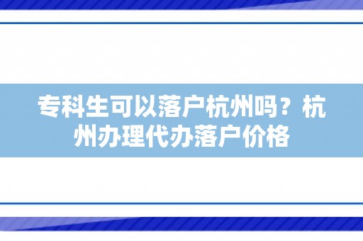 专科生可以落户杭州吗？杭州办理代办落户价格