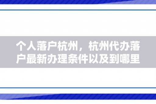 个人落户杭州，杭州代办落户最新办理条件以及到哪里去办