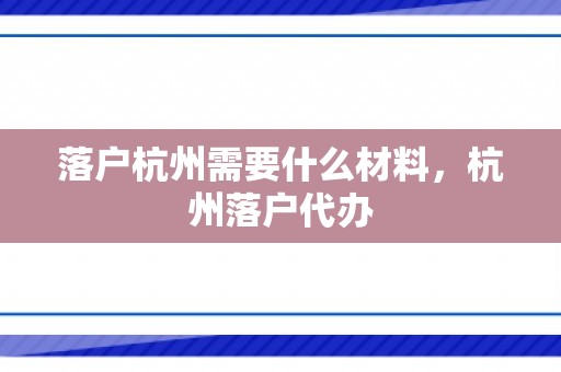 落户杭州需要什么材料，杭州落户代办