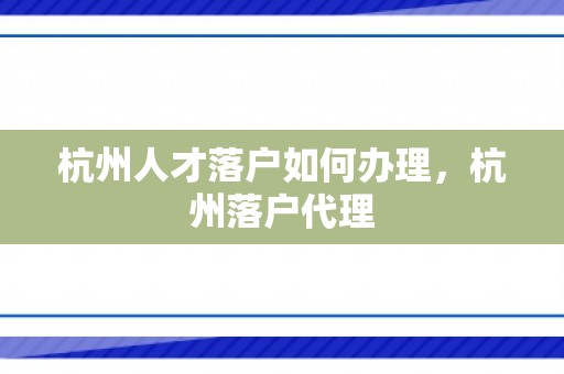 杭州人才落户如何办理，杭州落户代理