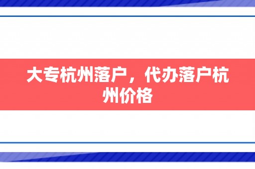 大专杭州落户，代办落户杭州价格