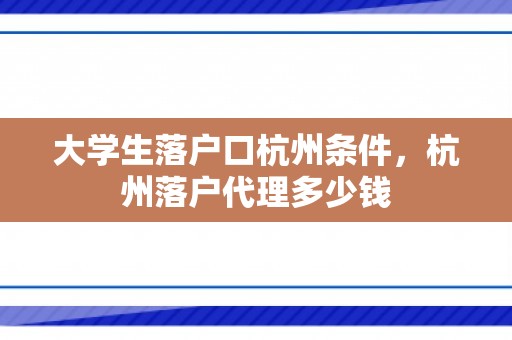 大学生落户口杭州条件，杭州落户代理多少钱