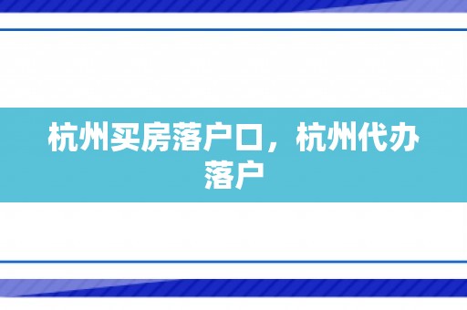 杭州买房落户口，杭州代办落户