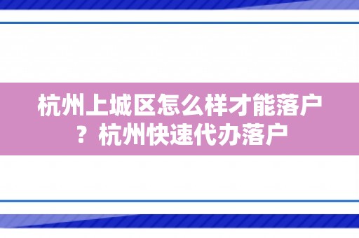 杭州上城区怎么样才能落户？杭州快速代办落户
