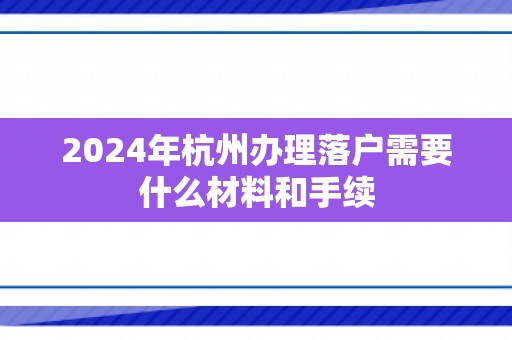 2024年杭州办理落户需要什么材料和手续