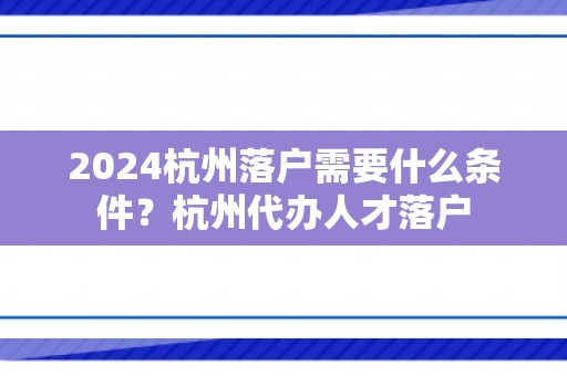 2024杭州落户需要什么条件？杭州代办人才落户
