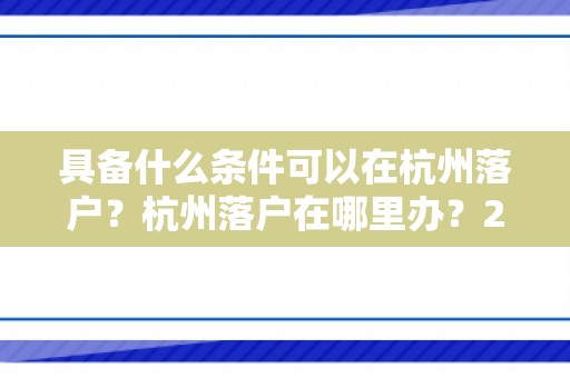 具备什么条件可以在杭州落户？杭州落户在哪里办？2024最新杭州落户政策！