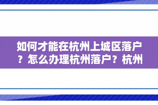 如何才能在杭州上城区落户？怎么办理杭州落户？杭州落户政策2024最新！