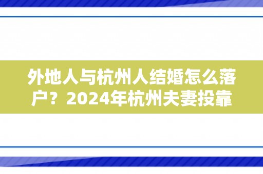外地人与杭州人结婚怎么落户？2024年杭州夫妻投靠落户政策及办理指南最新版！