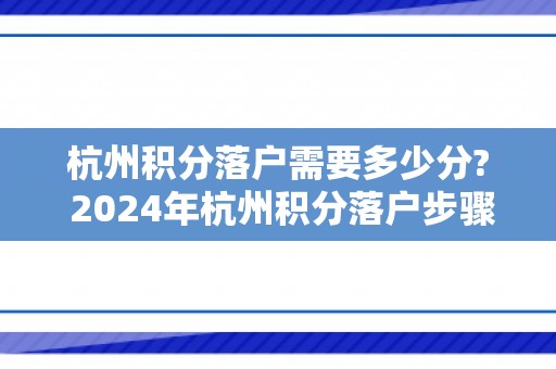 杭州积分落户需要多少分? 2024年杭州积分落户步骤来了!