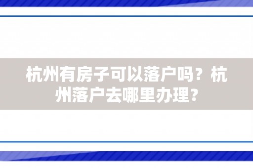 杭州有房子可以落户吗？杭州落户去哪里办理？